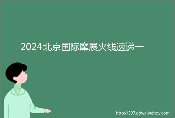 2024北京国际摩展火线速递一